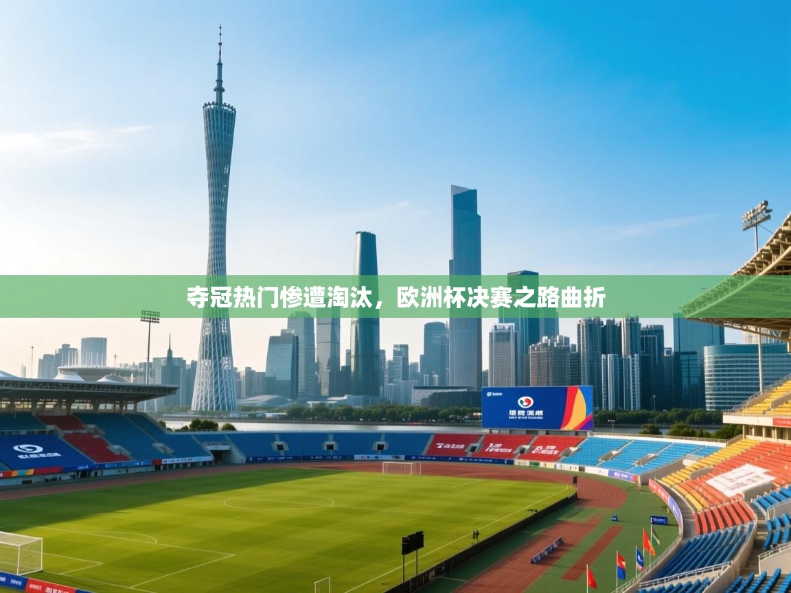 夺冠热门惨遭淘汰，欧洲杯决赛之路曲折  第1张