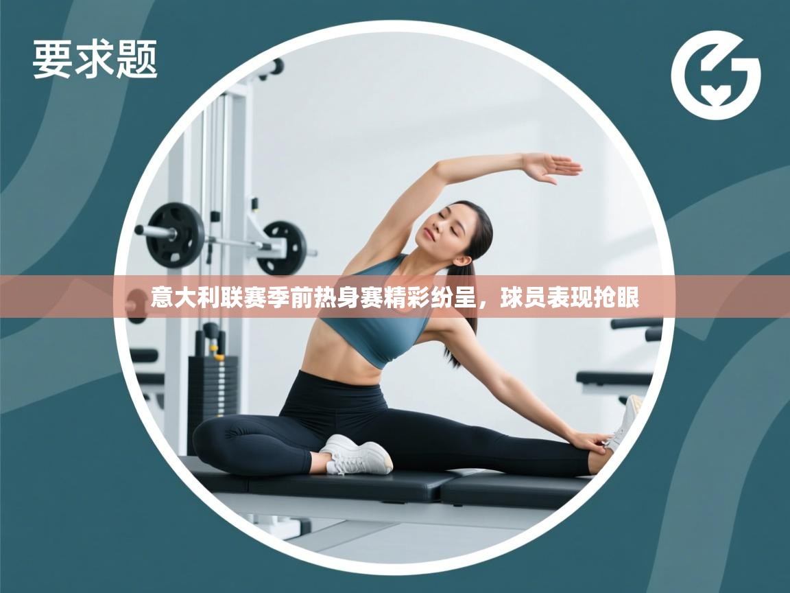 意大利联赛季前热身赛精彩纷呈,球员表现抢眼 第2张